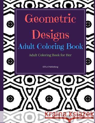 Geometric Designs Adult Coloring Book: Adult Coloring Books for Her Kimberly Millionaire 9781977682505 Createspace Independent Publishing Platform