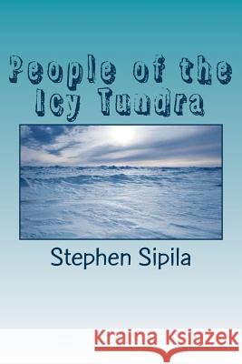 People of the Icy Tundra Mr Stephen R. Sipila 9781977687906 Createspace Independent Publishing Platform