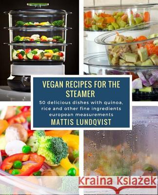 Vegan Recipes for the Steamer: 50 delicious dishes with quinoa, rice and other fine ingredients ? european measurements Lundqvist, Mattis 9781977689511