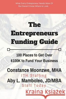 The Entrepreneurs Funding Guide: 100 Places to Get Over $100K to Fund Your Business Mamboleo Jd/Mba, Aby L. 9781977690357