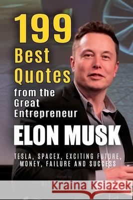 Elon Musk: 199 Best Quotes from the Great Entrepreneur: Tesla, SpaceX, Exciting Future, Money, Failure and Success (Powerful Lessons from the Extraordinary People Book 1) Olivia Longray 9781977691576 Createspace Independent Publishing Platform