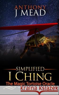 'Simplified I Ching': The magic tortoise oracle Mead, Anthony Joseph 9781977694126