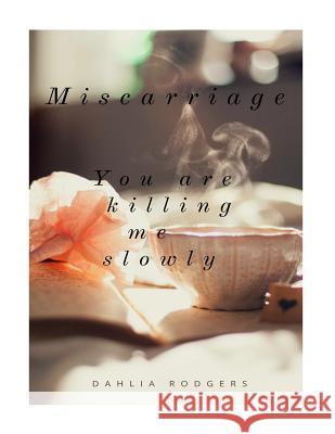 Miscarriage you are killing me slowly.: Baby please don't go. Dahlia/D Lorraine/L Rodgers/ 9781977695130