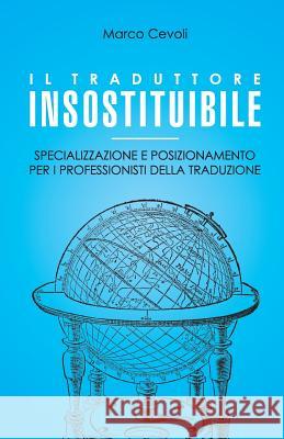 Il traduttore insostituibile: Specializzazione e posizionamento per i professionisti della traduzione Cevoli, Marco 9781977695253 Createspace Independent Publishing Platform