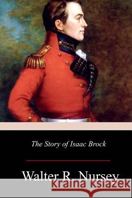 The Story of Isaac Brock Walter R. Nursey 9781977697363 Createspace Independent Publishing Platform