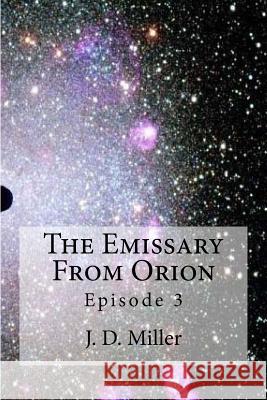 The Emissary From Orion Episode 3: Episode 3 Miller, J. D. 9781977706379 Createspace Independent Publishing Platform