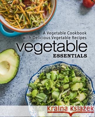 Vegetable Essentials: A Vegetable Cookbook with Delicious Vegetable Recipes Booksumo Press 9781977707765 Createspace Independent Publishing Platform