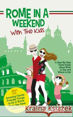 Rome in a Weekend with Two Kids: A Step-By-Step Travel Guide About What to See and Where to Eat (Amazing Family-Friendly Things to do in Rome When You Have Little Time) H Osman 9781977708984 Createspace Independent Publishing Platform