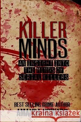 Killer Minds: An insight into the minds of serial killers Howard, Amanda 9781977710536 Createspace Independent Publishing Platform