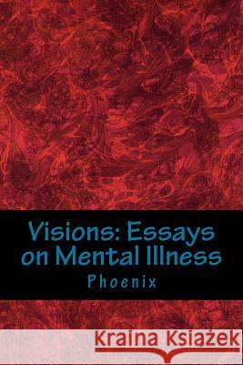 Visions: Essays on Mental Illness Phoenix 9781977718211