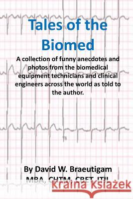 Tales of the Biomed: A Collection of short stories from biomed techs from around the world as told to the author. Braeutigam, David W. 9781977719751 Createspace Independent Publishing Platform