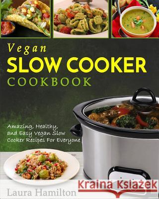 Vegan Slow Cooker Cookbook: Amazing, Healthy, and Easy Vegan Slow Cooker Recipes For Everyone Hamilton, Laura 9781977720474 Createspace Independent Publishing Platform