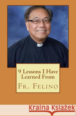 9 Lessons I Have Learned From Fr. Felino Tran, Vu 9781977721211 Createspace Independent Publishing Platform