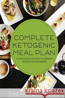 Complete Ketogenic Meal Plan: 50 Delicious and Easy to Prepare Recipes For Beginners The Health Buff 9781977722126 Createspace Independent Publishing Platform