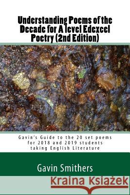 Understanding Poems of the Decade for A level Edexcel Poetry (2nd Edition): Gavin's Guide to the 20 set poems for 2018 and 2019 students taking Englis Chilton, Gill 9781977725431 Createspace Independent Publishing Platform