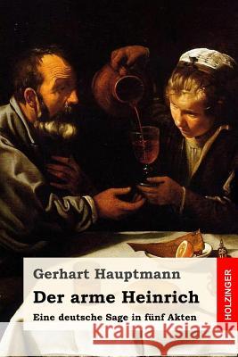 Der arme Heinrich: Eine deutsche Sage in fünf Akten Hauptmann, Gerhart 9781977726681 Createspace Independent Publishing Platform