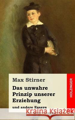 Das unwahre Prinzip unserer Erziehung: und andere Essays Stirner, Max 9781977735614