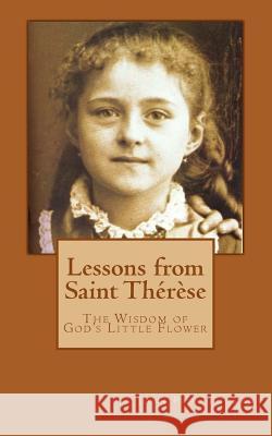 Lessons from Saint Thérèse: The Wisdom of God's Little Flower Thomas, John Paul 9781977735836 Createspace Independent Publishing Platform