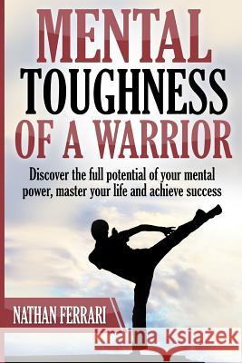 Mental toughness of a warrior: Discover the full potential of your mental power, master your life and achieve success Ferrari, Nathan 9781977739476 Createspace Independent Publishing Platform