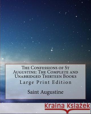 The Confessions of St Augustine: The Complete and Unabridged Thirteen Books: Large Print Edition Saint Augustine                          Edward Bouverie Pusey 9781977741776 Createspace Independent Publishing Platform