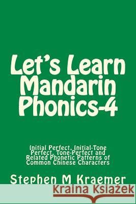 Let's Learn Mandarin Phonics-4: Initial Perfect, Initial-Tone Perfect, Tone Perfect and Related Phonetic Patterns of Common Chinese Characters Stephen M. Kraemer 9781977745071 Createspace Independent Publishing Platform