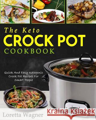 The Keto Crock Pot Cookbook: Quick And Easy Ketogenic Crock Pot Recipes For Smart People Wagner, Loretta 9781977745989 Createspace Independent Publishing Platform
