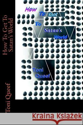How To Get To Satan's World Queef, Toni 9781977746832 Createspace Independent Publishing Platform
