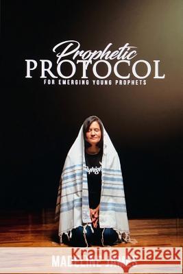 Prophetic Protocol: A Guide For Young Emerging Prophets James, Madeline 9781977752680 Createspace Independent Publishing Platform