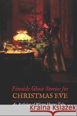 Fireside Ghost Stories for Christmas Eve: An Anthology of Winter Horror Tales Charles Dickens H. P. Lovecraft Algernon Blackwood 9781977752819 Createspace Independent Publishing Platform