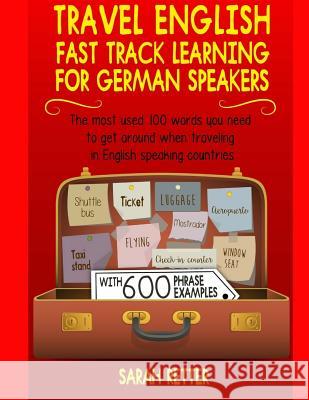 Travel English: Fast Track Learning for German Speakers: The most used 100 words you need when traveling in English speaking countries Retter, Sarah 9781977760463 Createspace Independent Publishing Platform
