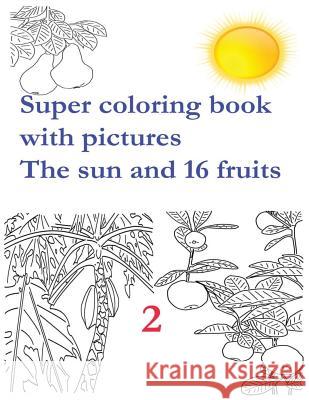 Super coloring book with pictures. The sun and 16 fruits.: Coloring Book is for children's aged from 2 to 8 years. It develops children's motor skills Andrii Pitenko 9781977761590 Createspace Independent Publishing Platform
