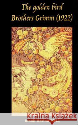 The golden bird Brothers Grimm (1922) Adrian, Iacob 9781977764225 Createspace Independent Publishing Platform