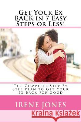 Get Your Ex BACK in 7 Easy Steps or Less!: The Complete Step By Step Plan to Get Your Ex Back for Good Jones, Irene 9781977765956 Createspace Independent Publishing Platform