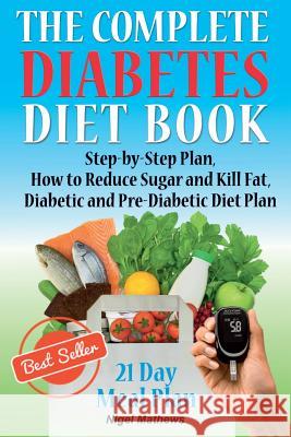 The Complete Diabetes Diet Book: Step-By-Step Plan How to Reduce Sugar and Kill Fat Diabetic and Pre-Diabetic Diet Plan Nigel Methews 9781977766632 Createspace Independent Publishing Platform