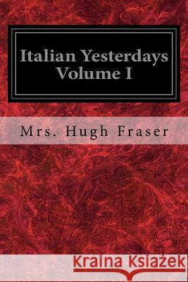 Italian Yesterdays Volume I Mrs Hugh Fraser 9781977766953