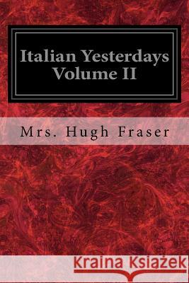 Italian Yesterdays Volume II Mrs Hugh Fraser 9781977766960 Createspace Independent Publishing Platform