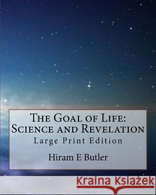 The Goal of Life: Science and Revelation: Large Print Edition Hiram E. Butler 9781977773197