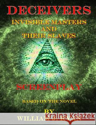 Screenplay - Deceivers: Invisible Masters and their Slaves William J. Ryan 9781977774088