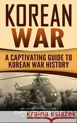 Korean War: A Captivating Guide to Korean War History Captivating History 9781977775894 Createspace Independent Publishing Platform