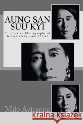 Aung San Suu Kyi: A Selective Bibliography of Dissertations and Theses Milo Avicenna 9781977778185 Createspace Independent Publishing Platform
