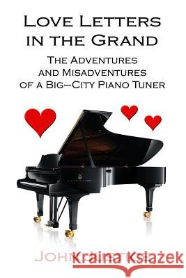 Love Letters in the Grand: The Adventures and Misadventures of a Big-City Piano Tuner John Justice 9781977786135