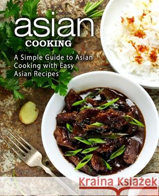 Asian Cooking: A Simple Guide to Asian Cooking with Easy Asian Recipes Booksumo Press 9781977787828 Createspace Independent Publishing Platform