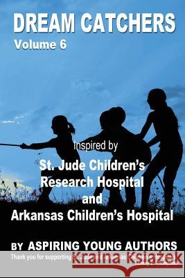 Dream Catchers Volume 6: St. Jude & Arkansas Children's Research Hospital Mrs Tammy D. Thompson Aspiring Young Authors 9781977794086 Createspace Independent Publishing Platform