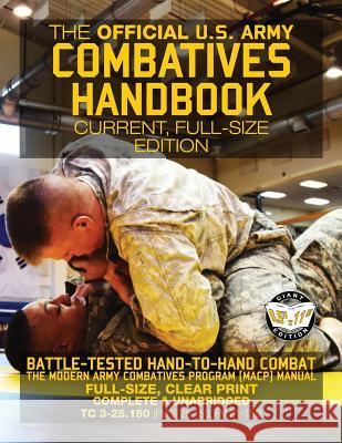 The Official US Army Combatives Handbook - Current, Full-Size Edition: Battle-Tested Hand-to-Hand Combat - the Modern Army Combatives Program (MACP) M Media, Carlile 9781977796745 Createspace Independent Publishing Platform