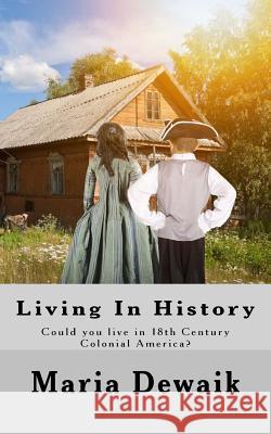 Living In History: Could you live in 18th Century Colonial America? Maria Dewaik 9781977810946 Createspace Independent Publishing Platform