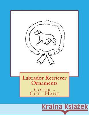 Labrador Retriever Ornaments: Color - Cut- Hang Gail Forsyth 9781977813862