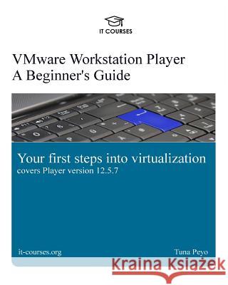 VMware Workstation Player: A Beginner's Guide: Your first steps into virtualization Peyo, Tuna 9781977814500 Createspace Independent Publishing Platform