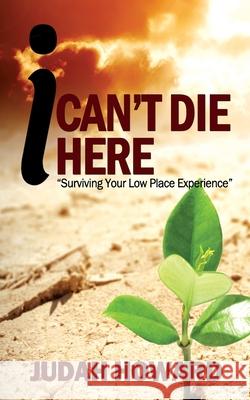 I Can't Die Here: Surviving You Low Place Experience Judah Howard 9781977825872