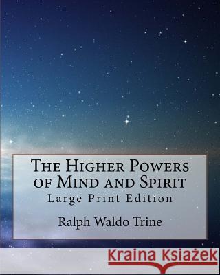 The Higher Powers of Mind and Spirit: Large Print Edition Ralph Waldo Trine 9781977826596 Createspace Independent Publishing Platform