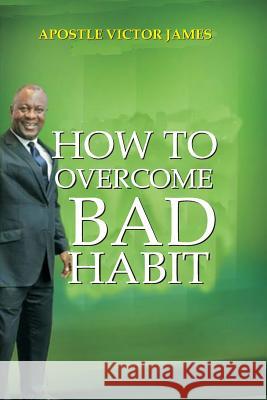 How To Overcome Bad Habit James, Apostle Victor 9781977829733